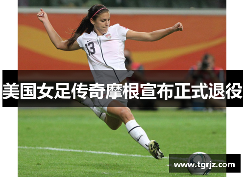 美国女足传奇摩根宣布正式退役