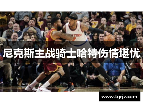 尼克斯主战骑士哈特伤情堪忧