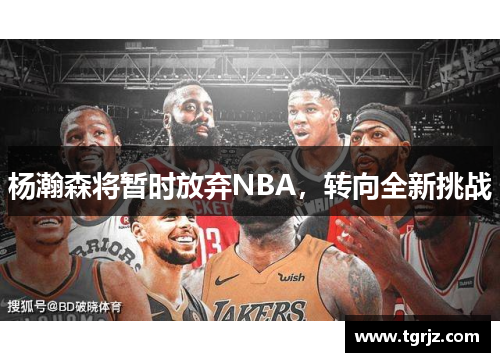 杨瀚森将暂时放弃NBA，转向全新挑战