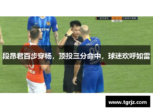 段昂君百步穿杨，顶投三分命中，球迷欢呼如雷